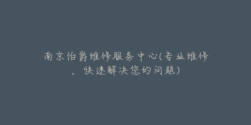 南京伯爵維修服務中心(專業(yè)維修，快速解決您的問題)