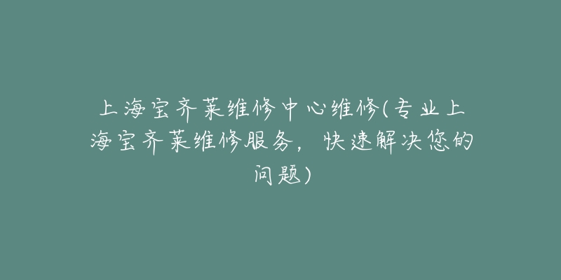 上海寶齊萊維修中心維修(專業(yè)上海寶齊萊維修服務(wù)，快速解決您的問題)