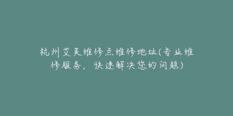 杭州艾美維修點(diǎn)維修地址(專業(yè)維修服務(wù)，快速解決您的問(wèn)題)