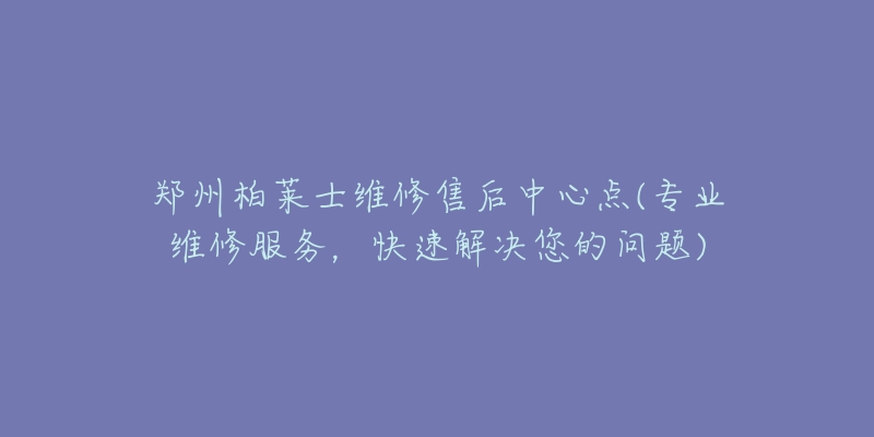 鄭州柏萊士維修售后中心點(專業(yè)維修服務(wù)，快速解決您的問題)