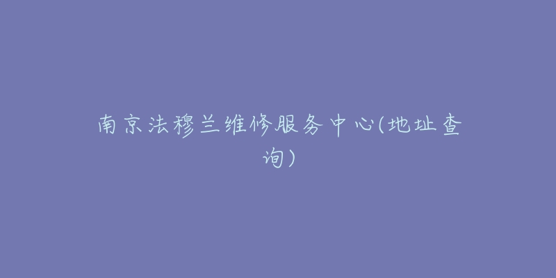 南京法穆蘭維修服務(wù)中心(地址查詢)