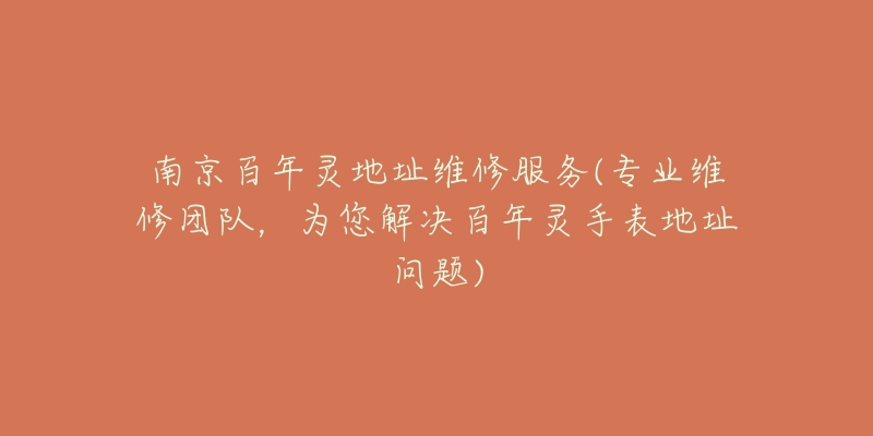 南京百年靈地址維修服務(wù)(專業(yè)維修團(tuán)隊(duì)，為您解決百年靈手表地址問題)