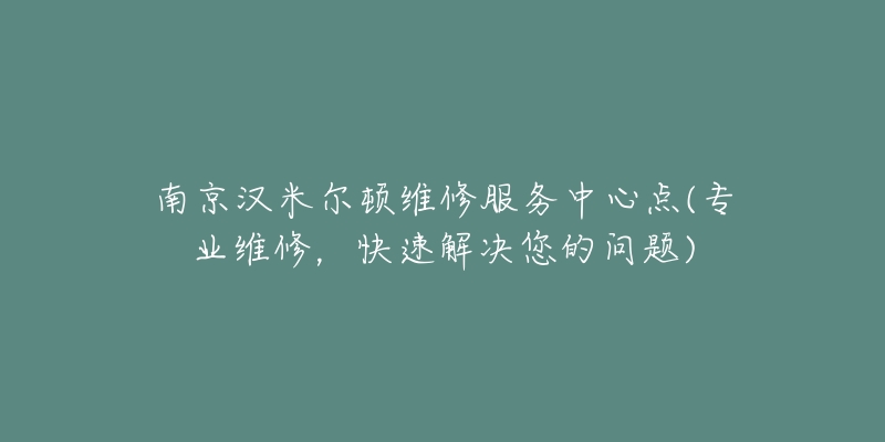 南京漢米爾頓維修服務(wù)中心點(diǎn)(專業(yè)維修，快速解決您的問題)