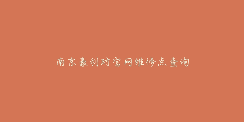 南京豪利時(shí)官網(wǎng)維修點(diǎn)查詢