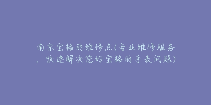 南京寶格麗維修點(專業(yè)維修服務(wù)，快速解決您的寶格麗手表問題)