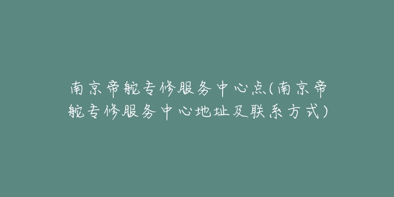 南京帝舵專修服務(wù)中心點(diǎn)(南京帝舵專修服務(wù)中心地址及聯(lián)系方式)