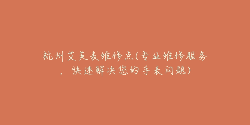 杭州艾美表維修點(專業(yè)維修服務(wù)，快速解決您的手表問題)