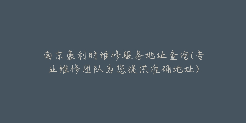 南京豪利時(shí)維修服務(wù)地址查詢(專業(yè)維修團(tuán)隊(duì)為您提供準(zhǔn)確地址)