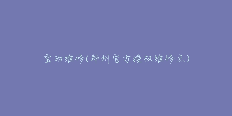 寶珀維修(鄭州官方授權(quán)維修點(diǎn))