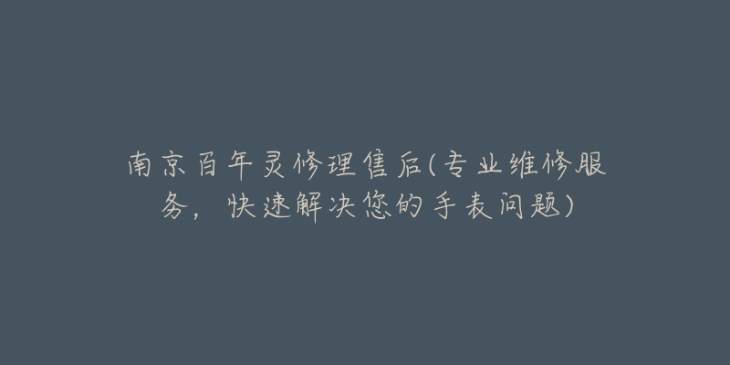 南京百年靈修理售后(專業(yè)維修服務，快速解決您的手表問題)