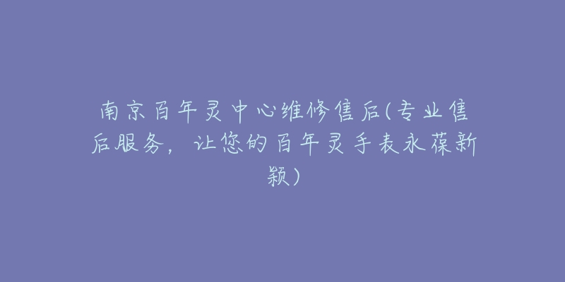 南京百年靈中心維修售后(專業(yè)售后服務(wù)，讓您的百年靈手表永葆新穎)