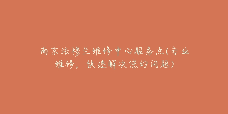 南京法穆蘭維修中心服務(wù)點(專業(yè)維修，快速解決您的問題)