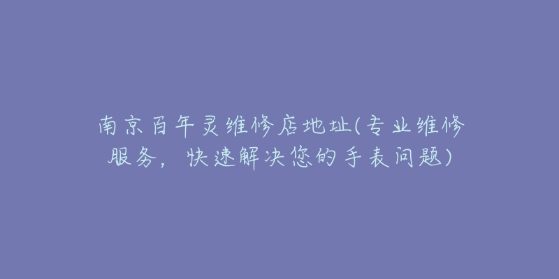 南京百年靈維修店地址(專業(yè)維修服務(wù)，快速解決您的手表問題)