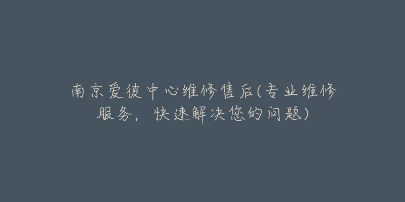 南京愛彼中心維修售后(專業(yè)維修服務(wù)，快速解決您的問題)