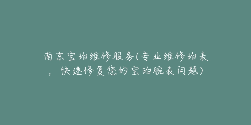 南京寶珀維修服務(wù)(專業(yè)維修珀表，快速修復(fù)您的寶珀腕表問(wèn)題)