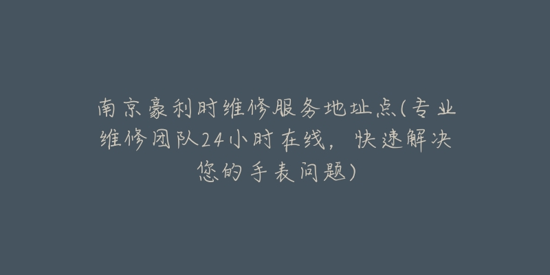 南京豪利時維修服務(wù)地址點(diǎn)(專業(yè)維修團(tuán)隊24小時在線，快速解決您的手表問題)