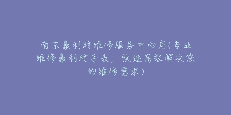 南京豪利時維修服務(wù)中心店(專業(yè)維修豪利時手表，快速高效解決您的維修需求)