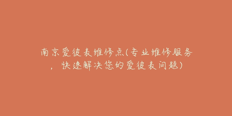 南京愛彼表維修點(diǎn)(專業(yè)維修服務(wù)，快速解決您的愛彼表問題)