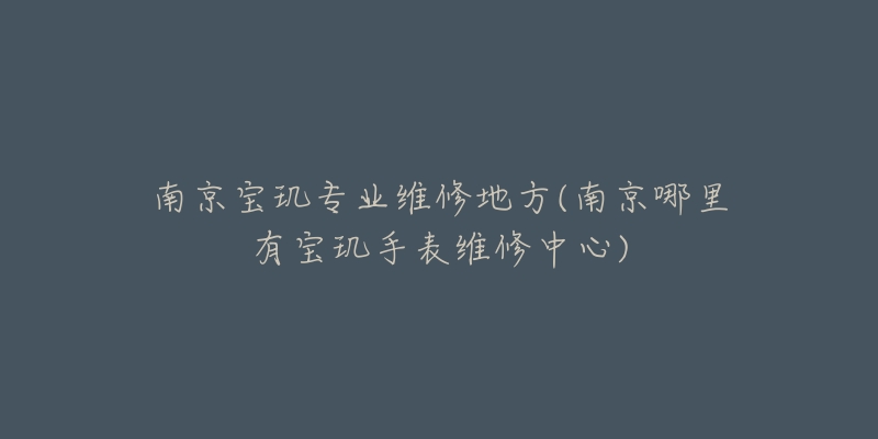 南京寶璣專業(yè)維修地方(南京哪里有寶璣手表維修中心)