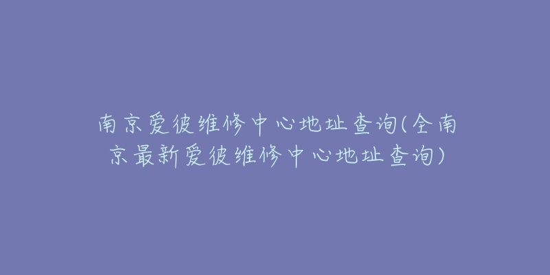 南京愛彼維修中心地址查詢(全南京最新愛彼維修中心地址查詢)