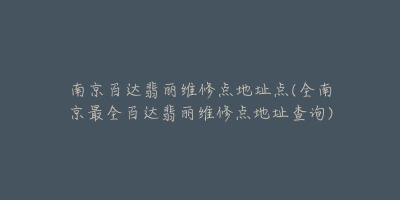 南京百達翡麗維修點地址點(全南京最全百達翡麗維修點地址查詢)