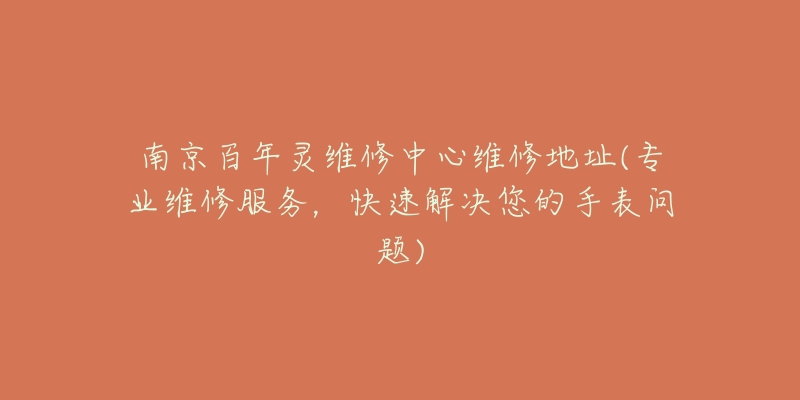 南京百年靈維修中心維修地址(專業(yè)維修服務(wù)，快速解決您的手表問題)