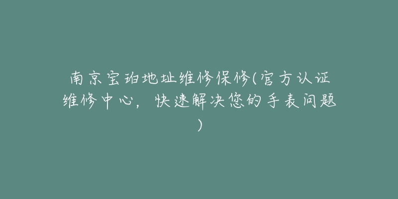 南京寶珀地址維修保修(官方認(rèn)證維修中心，快速解決您的手表問題)