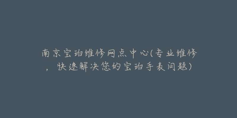 南京寶珀維修網(wǎng)點(diǎn)中心(專業(yè)維修，快速解決您的寶珀手表問題)