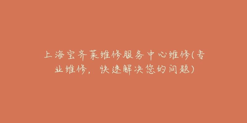 上海寶齊萊維修服務(wù)中心維修(專業(yè)維修，快速解決您的問題)