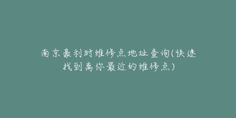 南京豪利時(shí)維修點(diǎn)地址查詢(快速找到離你最近的維修點(diǎn))