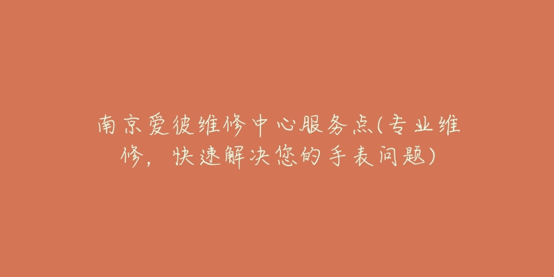 南京愛彼維修中心服務(wù)點(diǎn)(專業(yè)維修，快速解決您的手表問題)