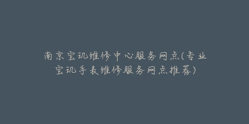 南京寶璣維修中心服務(wù)網(wǎng)點(diǎn)(專業(yè)寶璣手表維修服務(wù)網(wǎng)點(diǎn)推薦)