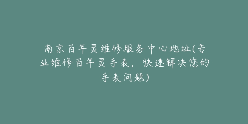 南京百年靈維修服務(wù)中心地址(專業(yè)維修百年靈手表，快速解決您的手表問題)