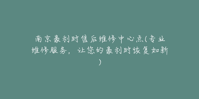 南京豪利時(shí)售后維修中心點(diǎn)(專業(yè)維修服務(wù)，讓您的豪利時(shí)恢復(fù)如新)