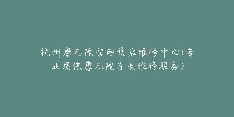 杭州摩凡陀官網(wǎng)售后維修中心(專業(yè)提供摩凡陀手表維修服務(wù))