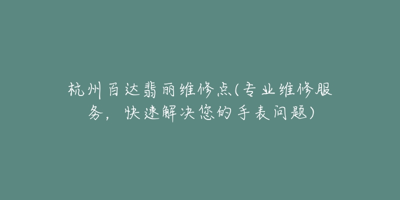 杭州百達(dá)翡麗維修點(專業(yè)維修服務(wù)，快速解決您的手表問題)