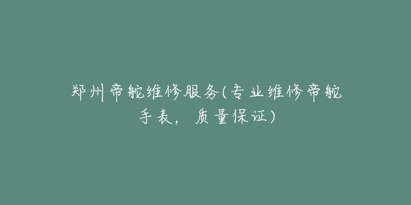 鄭州帝舵維修服務(wù)(專(zhuān)業(yè)維修帝舵手表，質(zhì)量保證)