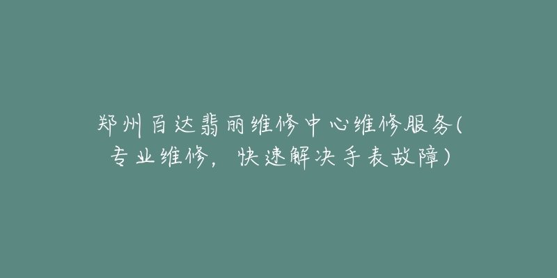 鄭州百達(dá)翡麗維修中心維修服務(wù)(專業(yè)維修，快速解決手表故障)