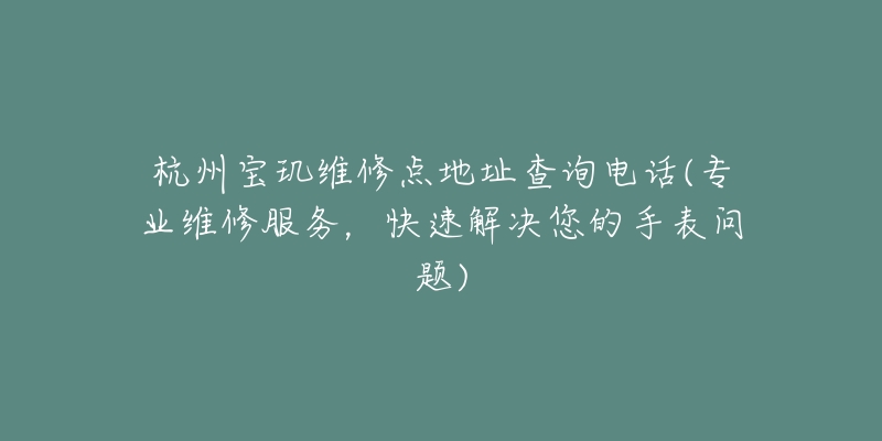 杭州寶璣維修點地址查詢電話(專業(yè)維修服務(wù)，快速解決您的手表問題)