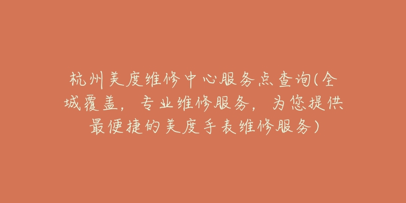 杭州美度維修中心服務(wù)點(diǎn)查詢(全城覆蓋，專業(yè)維修服務(wù)，為您提供最便捷的美度手表維修服務(wù))