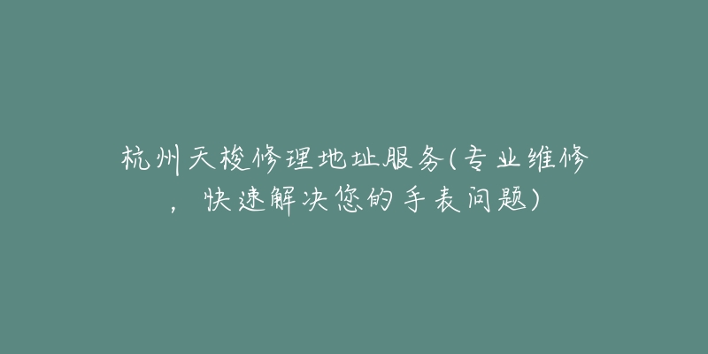 杭州天梭修理地址服務(專業(yè)維修，快速解決您的手表問題)