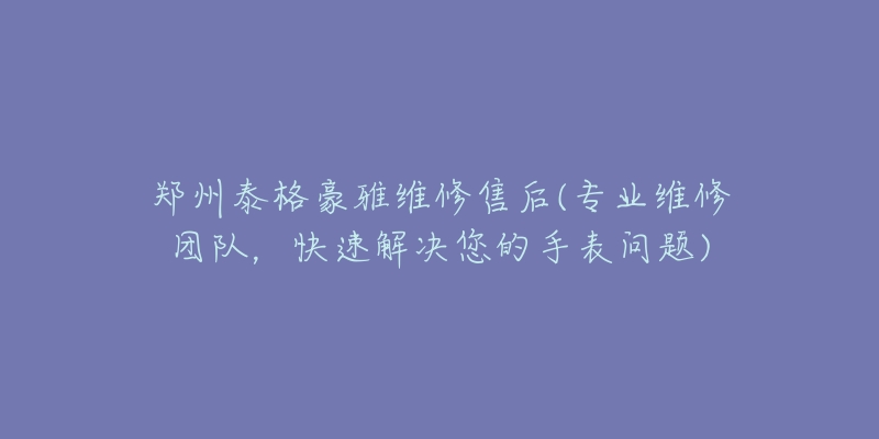 鄭州泰格豪雅維修售后(專(zhuān)業(yè)維修團(tuán)隊(duì)，快速解決您的手表問(wèn)題)