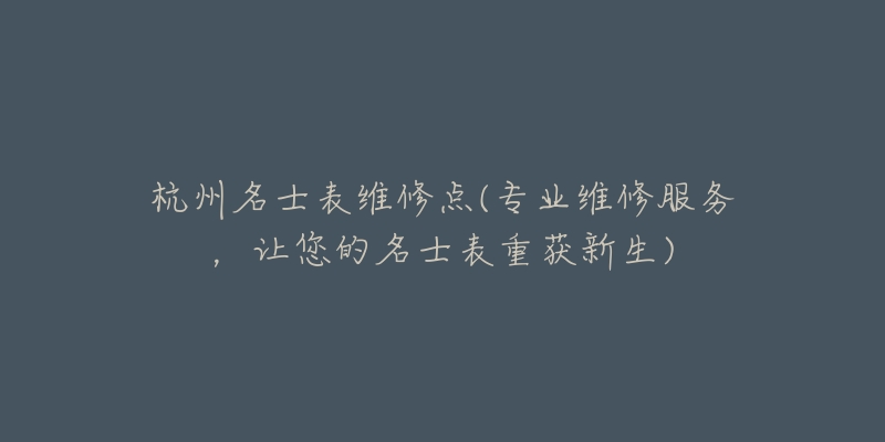 杭州名士表維修點(專業(yè)維修服務，讓您的名士表重獲新生)