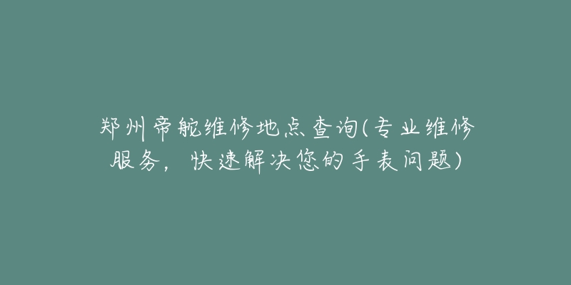 鄭州帝舵維修地點查詢(專業(yè)維修服務(wù)，快速解決您的手表問題)