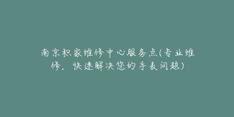 南京積家維修中心服務(wù)點(diǎn)(專業(yè)維修，快速解決您的手表問題)