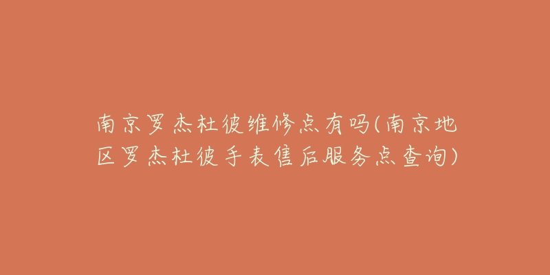 南京羅杰杜彼維修點(diǎn)有嗎(南京地區(qū)羅杰杜彼手表售后服務(wù)點(diǎn)查詢(xún))