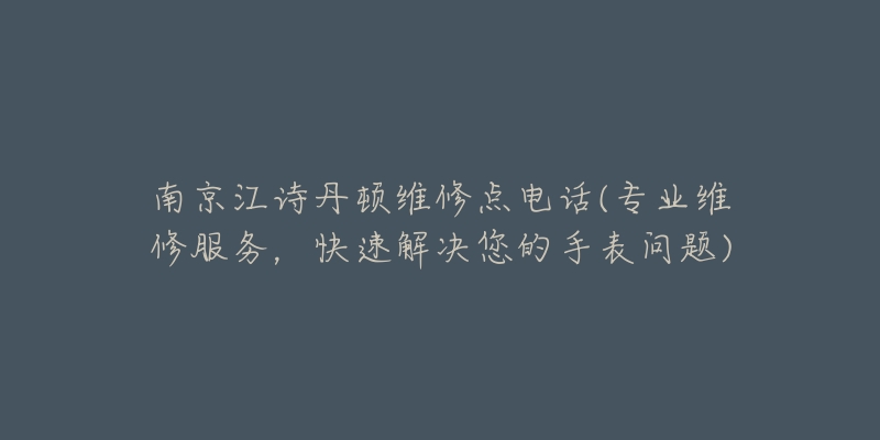 南京江詩丹頓維修點(diǎn)電話(專業(yè)維修服務(wù)，快速解決您的手表問題)