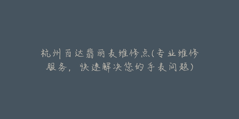 杭州百達翡麗表維修點(專業(yè)維修服務(wù)，快速解決您的手表問題)