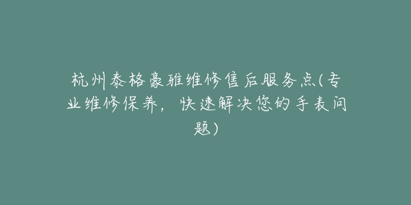 杭州泰格豪雅維修售后服務(wù)點(diǎn)(專業(yè)維修保養(yǎng)，快速解決您的手表問題)