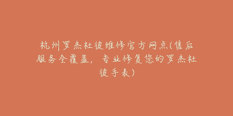 杭州羅杰杜彼維修官方網(wǎng)點(diǎn)(售后服務(wù)全覆蓋，專(zhuān)業(yè)修復(fù)您的羅杰杜彼手表)